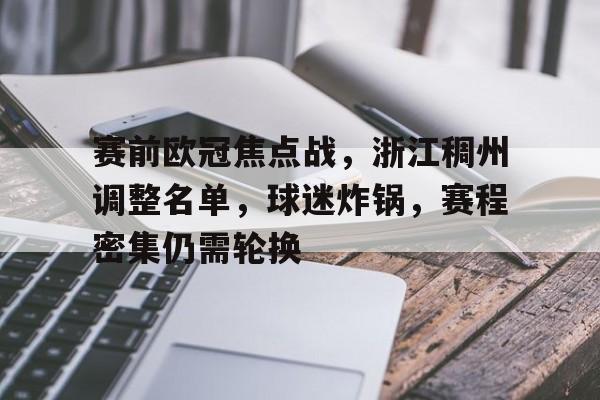 实时更新-关于赛前欧冠焦点战，浙江稠州调整名单，球迷炸锅，赛程密集仍需轮换的信息