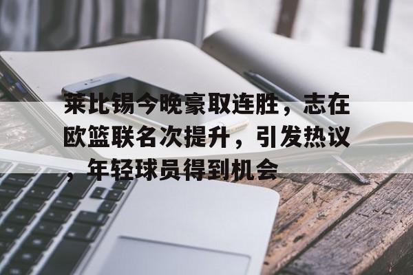 关于莱比锡今晚豪取连胜，志在欧篮联名次提升，引发热议，年轻球员得到机会的信息